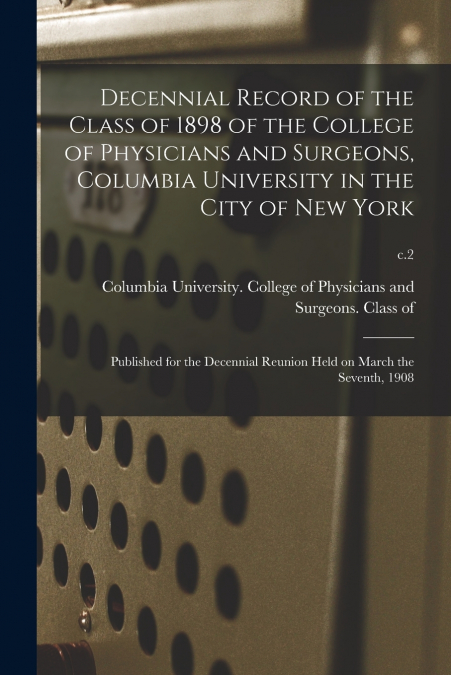 Decennial Record of the Class of 1898 of the College of Physicians and Surgeons, Columbia University in the City of New York