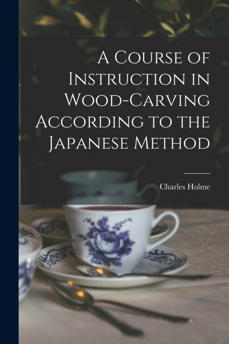 A Course of Instruction in Wood-carving According to the Japanese Method