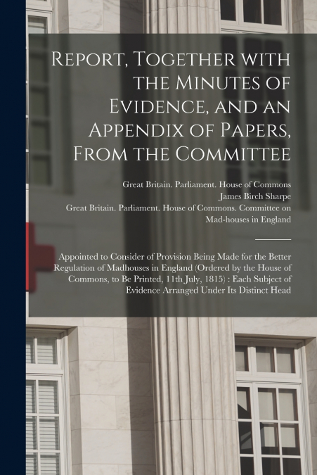 Report, Together With the Minutes of Evidence, and an Appendix of Papers, From the Committee