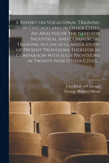 A Report on Vocational Training in Chicago and in Other Cities. An Analysis of the Need for Industrial and Commercial Training in Chicago, and a Study of Present Provisions Therefor in Comparison With