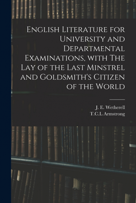 English Literature for University and Departmental Examinations, With The Lay of the Last Minstrel and Goldsmith’s Citizen of the World