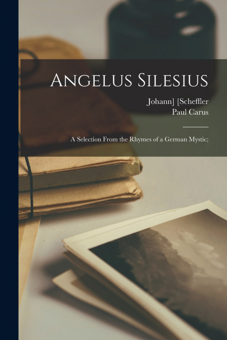 Angelus Silesius; a Selection From the Rhymes of a German Mystic;