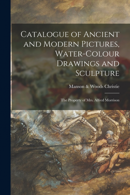Catalogue of Ancient and Modern Pictures, Water-colour Drawings and Sculpture