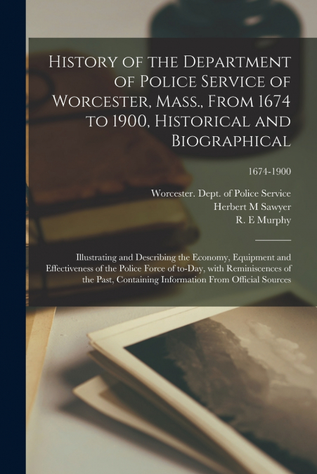 History of the Department of Police Service of Worcester, Mass., From 1674 to 1900, Historical and Biographical