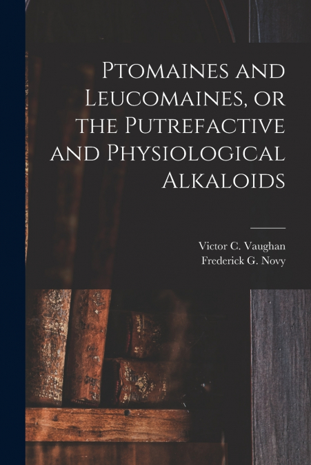 Ptomaines and Leucomaines, or the Putrefactive and Physiological Alkaloids
