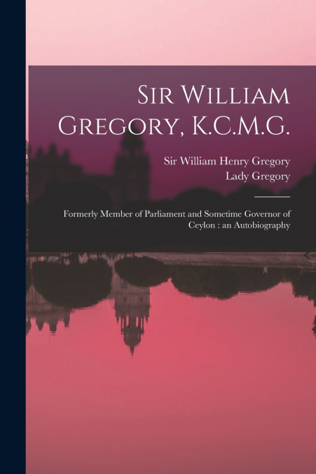 Sir William Gregory, K.C.M.G. [microform]