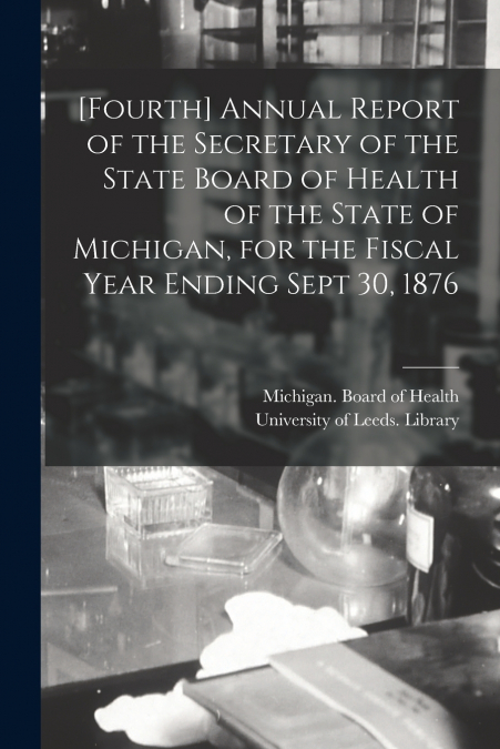 [Fourth] Annual Report of the Secretary of the State Board of Health of the State of Michigan, for the Fiscal Year Ending Sept 30, 1876