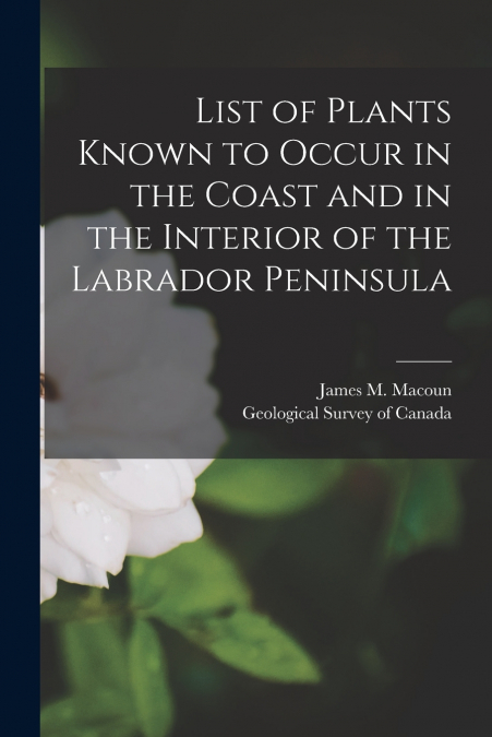 List of Plants Known to Occur in the Coast and in the Interior of the Labrador Peninsula [microform]