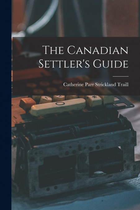 The Canadian Settler’s Guide [microform]