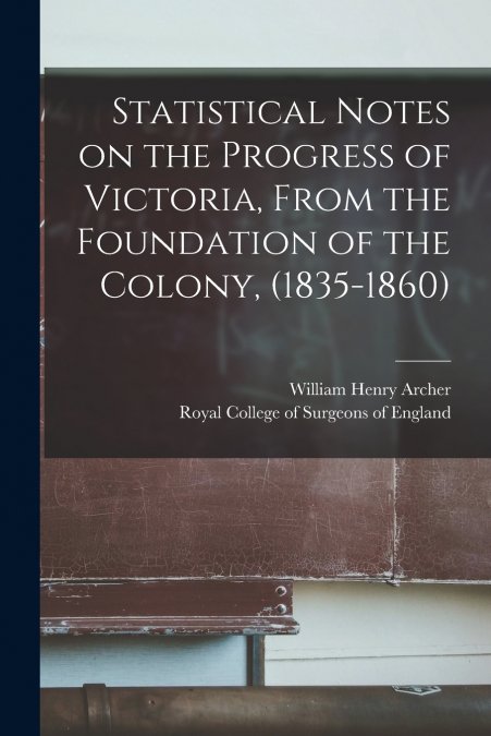 Statistical Notes on the Progress of Victoria, From the Foundation of the Colony, (1835-1860)