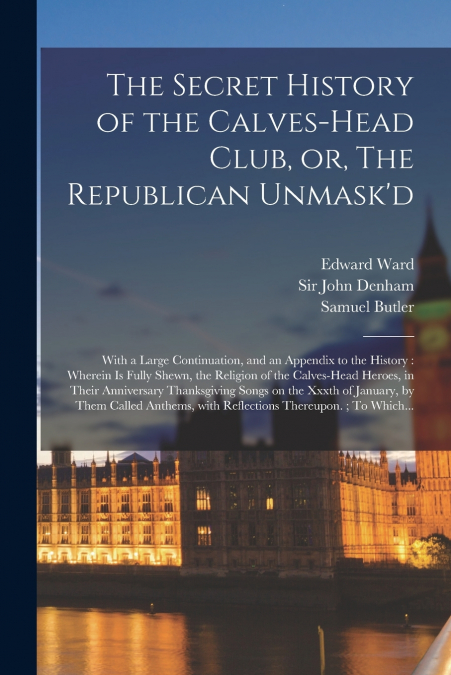 The Secret History of the Calves-head Club, or, The Republican Unmask’d