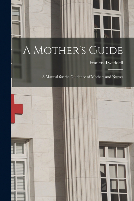 A Mother’s Guide; a Manual for the Guidance of Mothers and Nurses