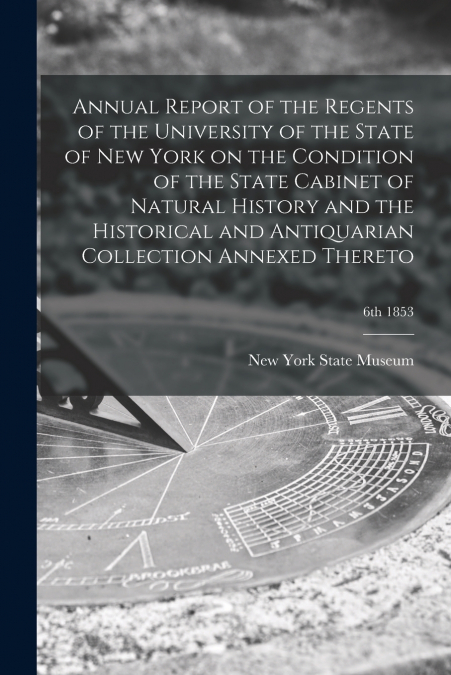 Annual Report of the Regents of the University of the State of New York on the Condition of the State Cabinet of Natural History and the Historical and Antiquarian Collection Annexed Thereto; 6th 1853