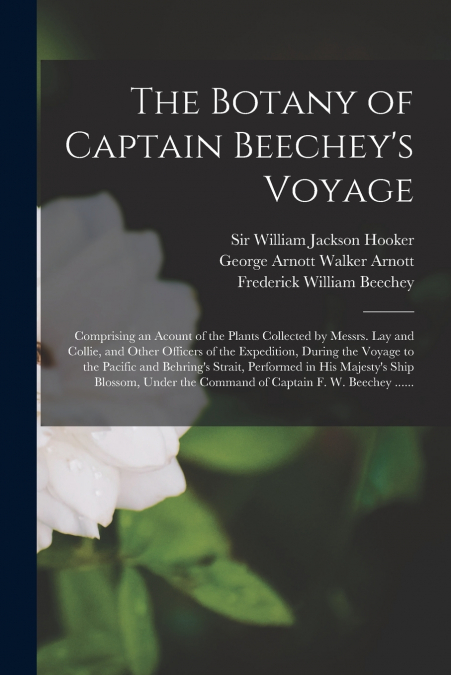 The Botany of Captain Beechey’s Voyage; Comprising an Acount of the Plants Collected by Messrs. Lay and Collie, and Other Officers of the Expedition, During the Voyage to the Pacific and Behring’s Str