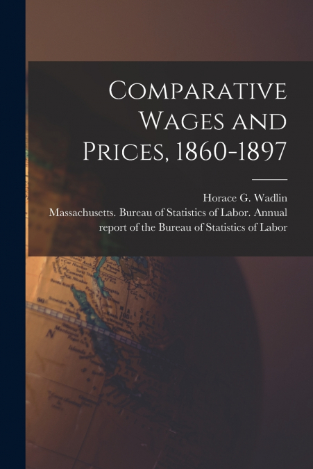 Comparative Wages and Prices, 1860-1897 [microform]