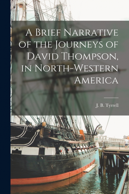 A Brief Narrative of the Journeys of David Thompson, in North-western America [microform]