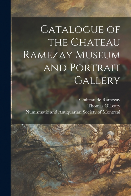 Catalogue of the Chateau Ramezay Museum and Portrait Gallery [microform]