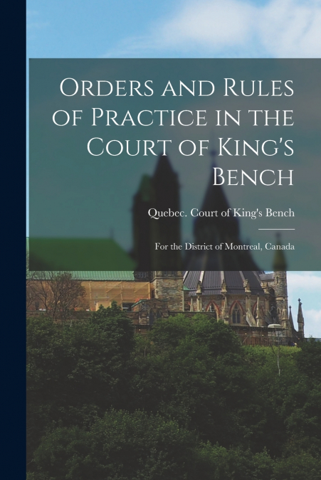 Orders and Rules of Practice in the Court of King’s Bench [microform]