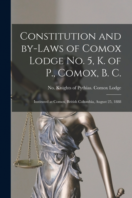 Constitution and By-laws of Comox Lodge No. 5, K. of P., Comox, B. C. [microform]