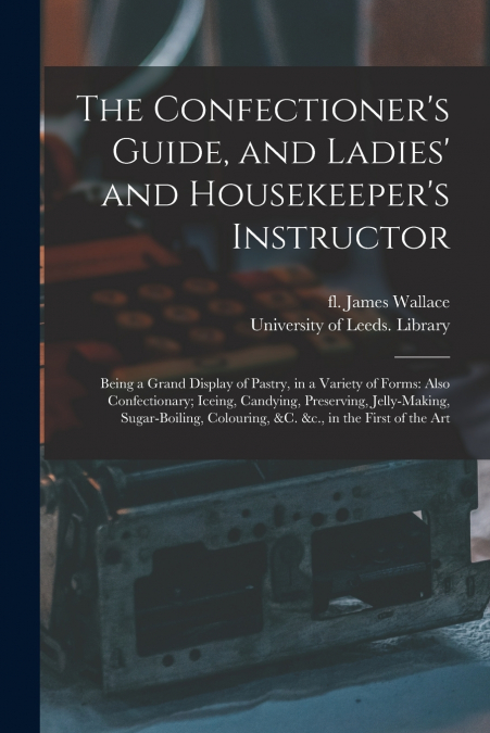 The Confectioner’s Guide, and Ladies’ and Housekeeper’s Instructor