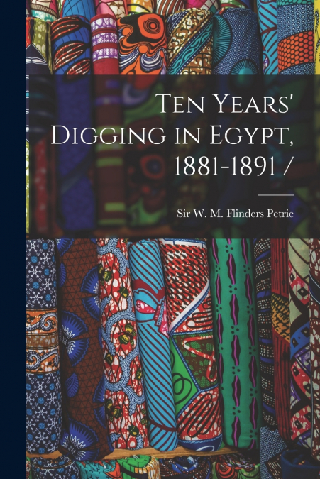 Ten Years’ Digging in Egypt, 1881-1891 /