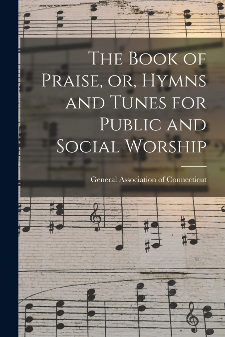 The Book of Praise, or, Hymns and Tunes for Public and Social Worship