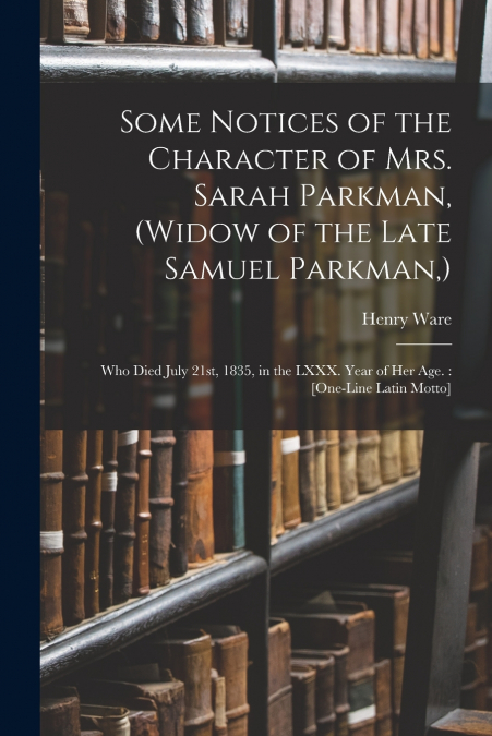 Some Notices of the Character of Mrs. Sarah Parkman, (widow of the Late Samuel Parkman,)