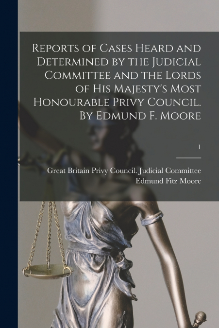 Reports of Cases Heard and Determined by the Judicial Committee and the Lords of His Majesty’s Most Honourable Privy Council. By Edmund F. Moore; 1
