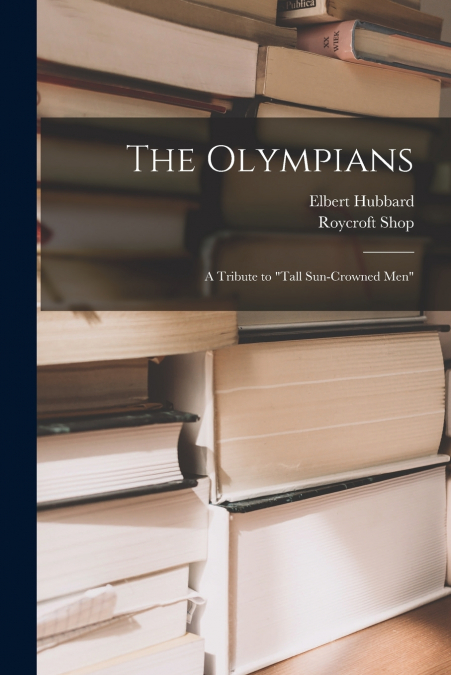 The Olympians; a Tribute to 'tall Sun-crowned Men'