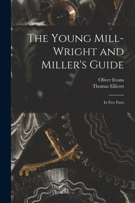 The Young Mill-wright and Miller’s Guide