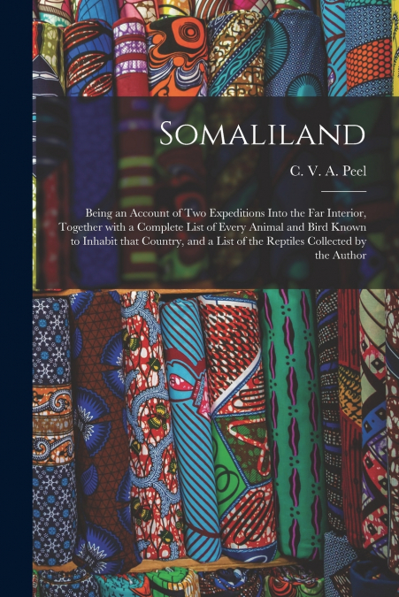 Somaliland; Being an Account of Two Expeditions Into the Far Interior, Together With a Complete List of Every Animal and Bird Known to Inhabit That Country, and a List of the Reptiles Collected by the