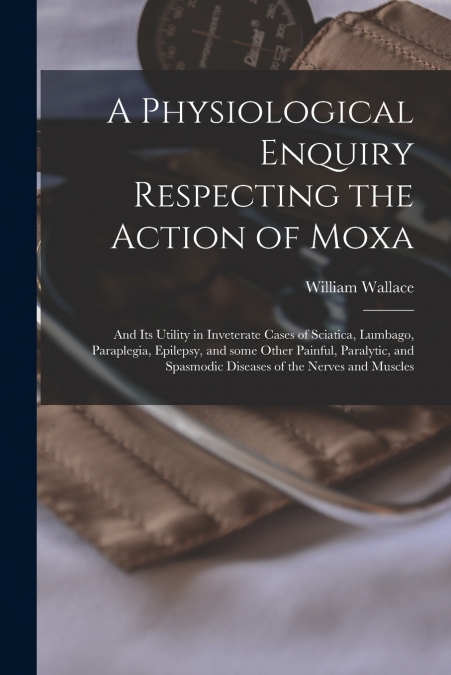 A Physiological Enquiry Respecting the Action of Moxa