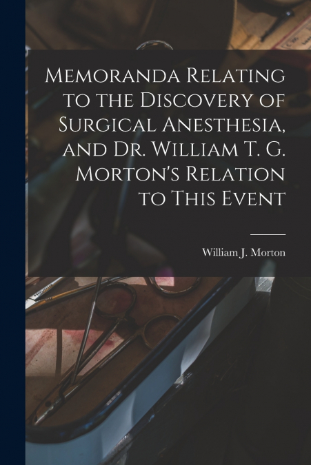 Memoranda Relating to the Discovery of Surgical Anesthesia, and Dr. William T. G. Morton’s Relation to This Event