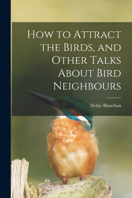 How to Attract the Birds, and Other Talks About Bird Neighbours [microform]