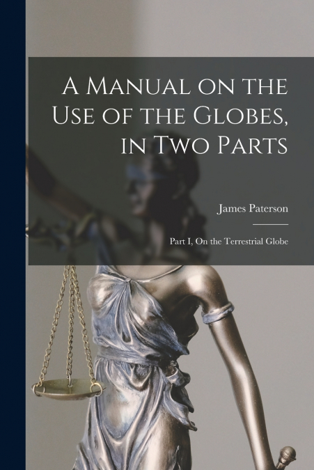 A Manual on the Use of the Globes, in Two Parts [microform]