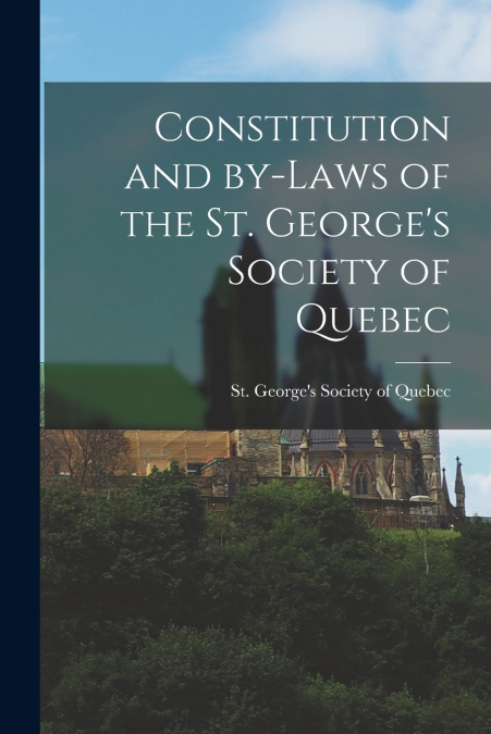Constitution and By-laws of the St. George’s Society of Quebec [microform]