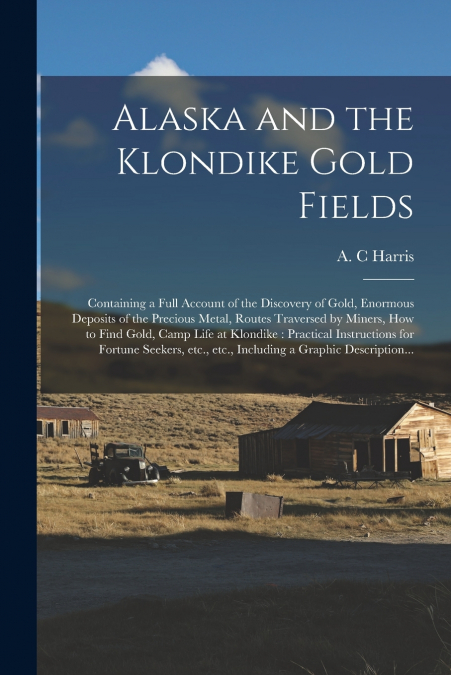 Alaska and the Klondike Gold Fields [microform]