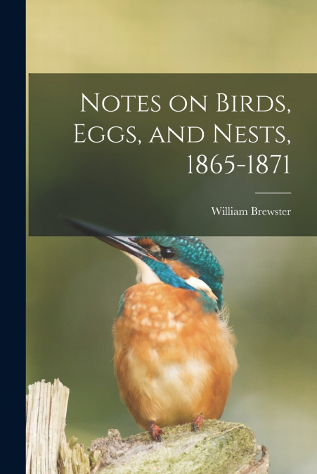 Notes on Birds, Eggs, and Nests, 1865-1871