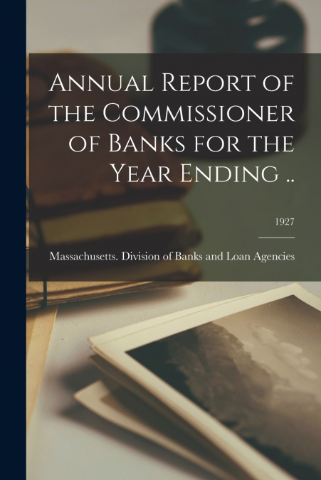 Annual Report of the Commissioner of Banks for the Year Ending ..; 1927