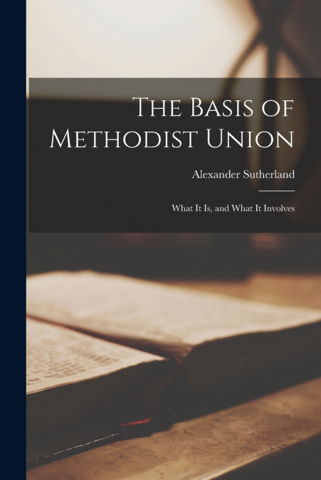 The Basis of Methodist Union [microform]