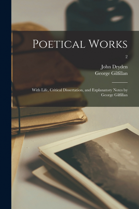 Poetical Works; With Life, Critical Dissertation, and Explanatory Notes by George Gilfillan; 2