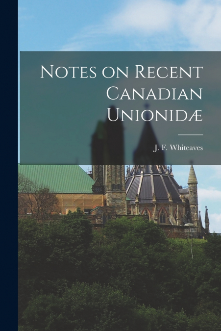 Notes on Recent Canadian Unionidæ [microform]