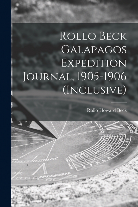 Rollo Beck Galapagos Expedition Journal, 1905-1906 (inclusive)