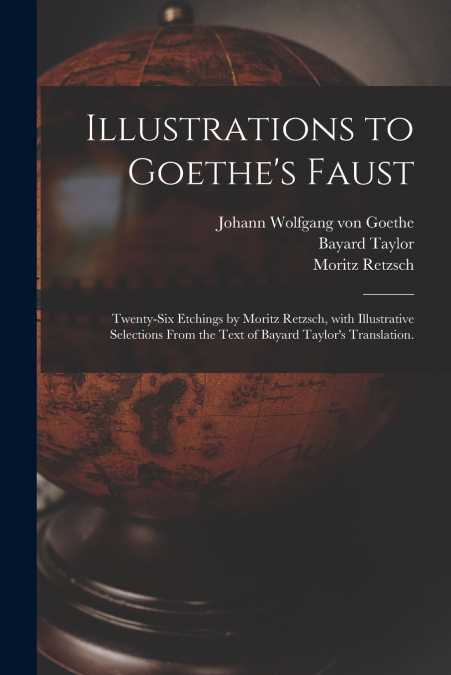 Illustrations to Goethe’s Faust; Twenty-six Etchings by Moritz Retzsch, With Illustrative Selections From the Text of Bayard Taylor’s Translation.