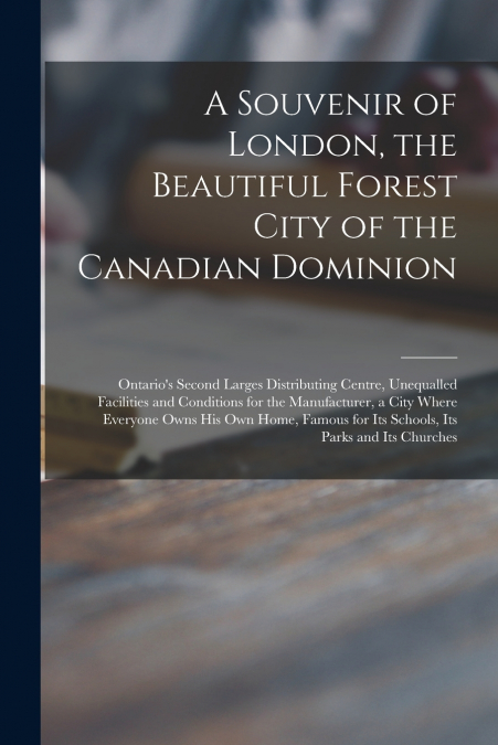 A Souvenir of London, the Beautiful Forest City of the Canadian Dominion [microform]