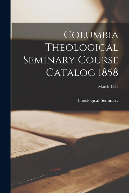 Columbia Theological Seminary Course Catalog 1858; March 1858