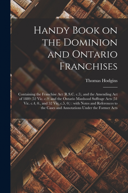 Handy Book on the Dominion and Ontario Franchises [microform]