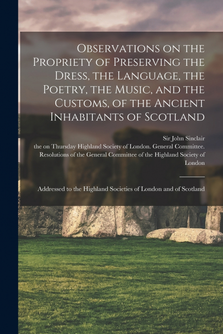 Observations on the Propriety of Preserving the Dress, the Language, the Poetry, the Music, and the Customs, of the Ancient Inhabitants of Scotland