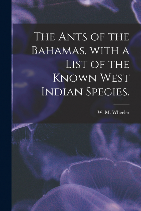 The Ants of the Bahamas, With a List of the Known West Indian Species.
