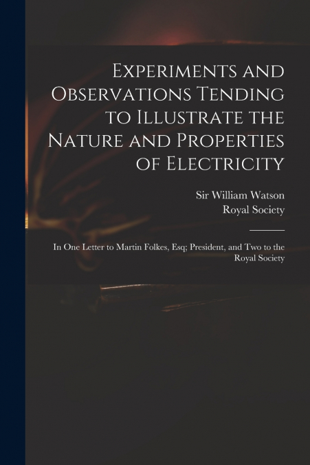 Experiments and Observations Tending to Illustrate the Nature and Properties of Electricity